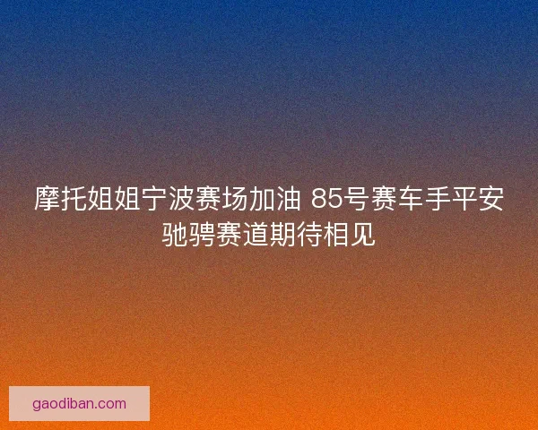 摩托姐姐宁波赛场加油 85号赛车手平安驰骋赛道期待相见