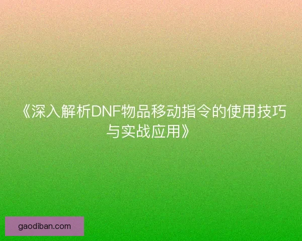 《深入解析DNF物品移动指令的使用技巧与实战应用》