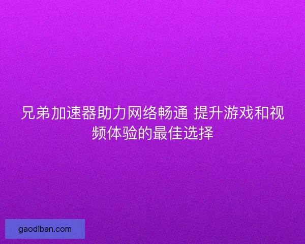 兄弟加速器助力网络畅通 提升游戏和视频体验的最佳选择