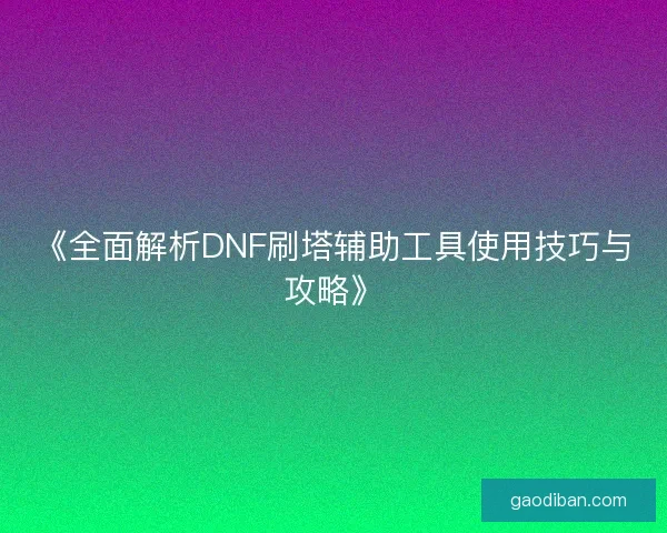 《全面解析DNF刷塔辅助工具使用技巧与攻略》