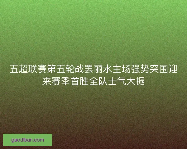 五超联赛第五轮战罢丽水主场强势突围迎来赛季首胜全队士气大振