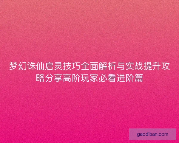 梦幻诛仙启灵技巧全面解析与实战提升攻略分享高阶玩家必看进阶篇