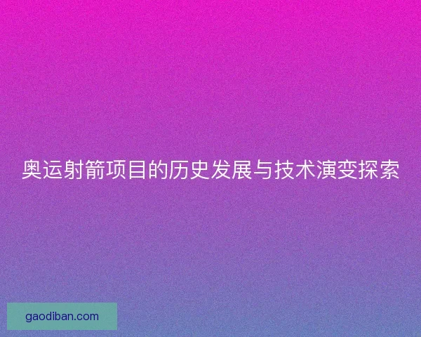 奥运射箭项目的历史发展与技术演变探索