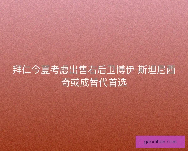 拜仁今夏考虑出售右后卫博伊 斯坦尼西奇或成替代首选