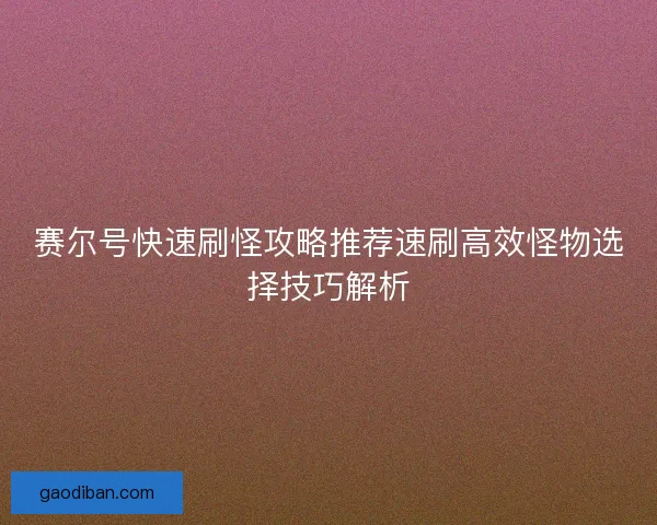 赛尔号快速刷怪攻略推荐速刷高效怪物选择技巧解析