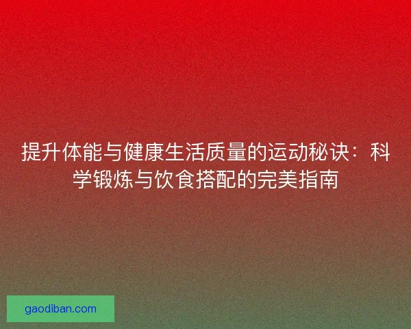 提升体能与健康生活质量的运动秘诀：科学锻炼与饮食搭配的完美指南