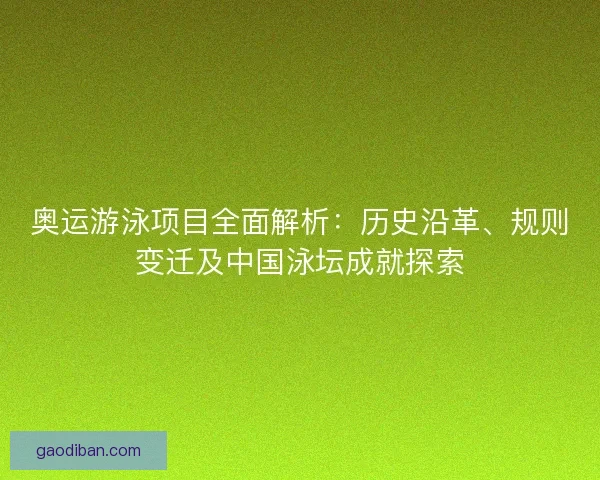 奥运游泳项目全面解析：历史沿革、规则变迁及中国泳坛成就探索